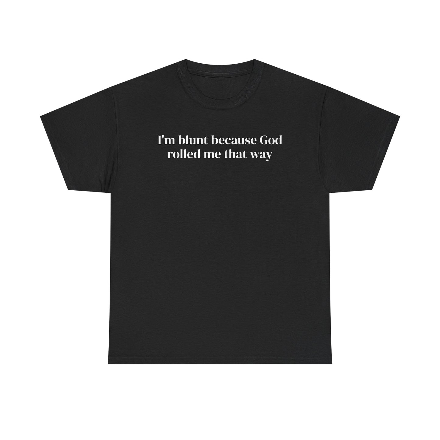 I'm Blunt Because God Rolled Me That Way
