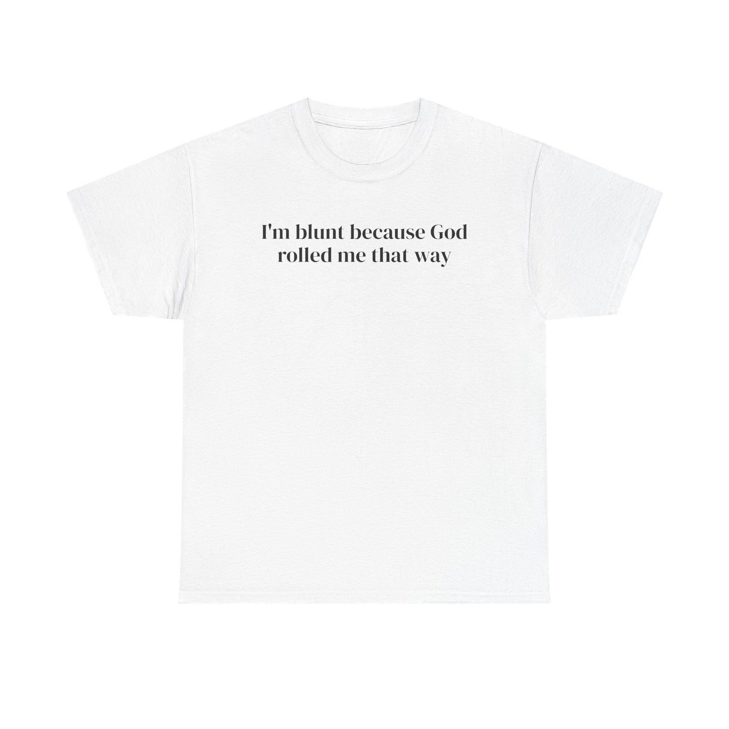 I'm Blunt Because God Rolled Me That Way