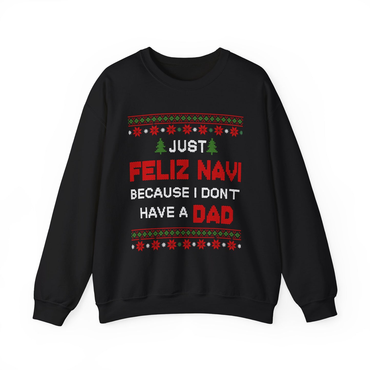 Just Feliz Navi Because I Don't Have a Dad Unisex Heavy Blend™ Crewneck Sweatshirt - Christmas - Ugly Sweater - Snow - Christmas Tree - Gift for Men and Women