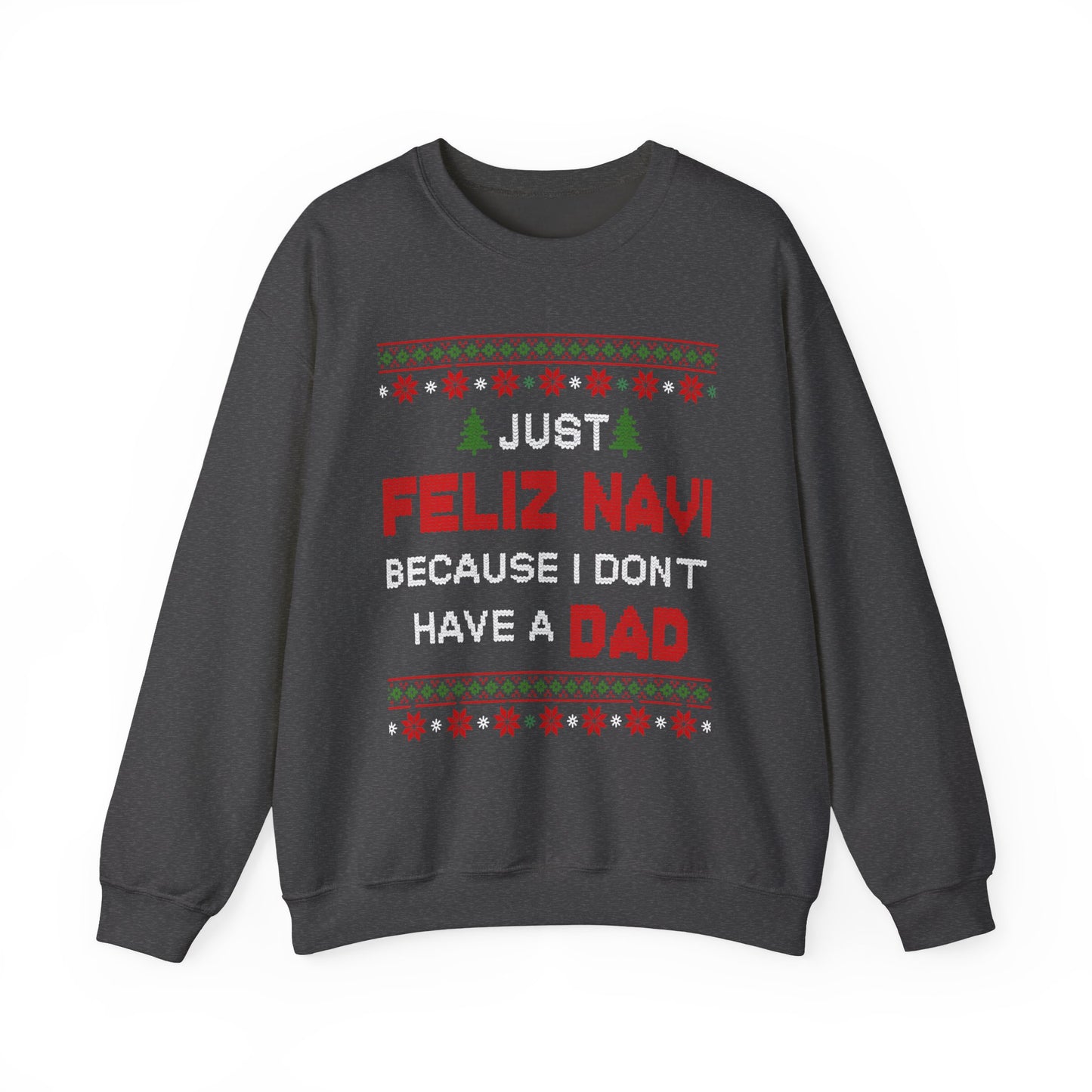 Just Feliz Navi Because I Don't Have a Dad Unisex Heavy Blend™ Crewneck Sweatshirt - Christmas - Ugly Sweater - Snow - Christmas Tree - Gift for Men and Women